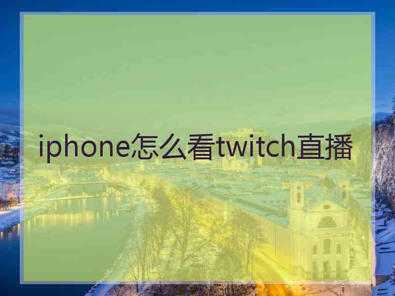 iphone怎么看twitch直播