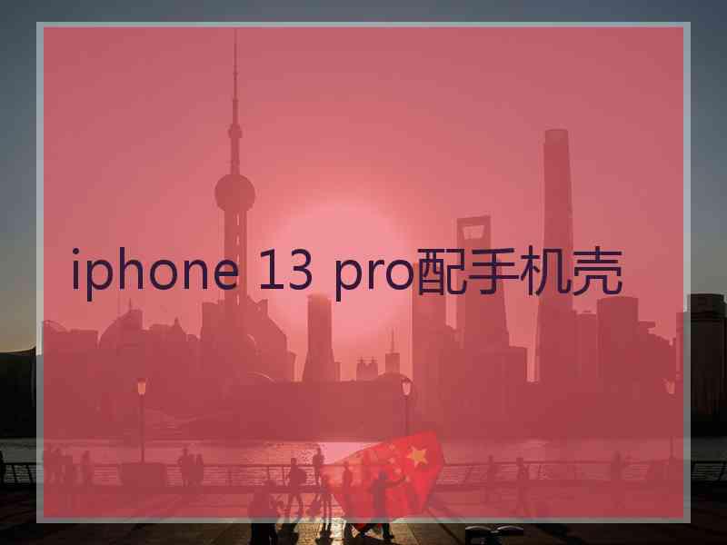 iphone 13 pro配手机壳