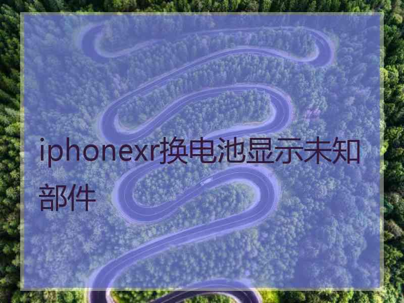 iphonexr换电池显示未知部件