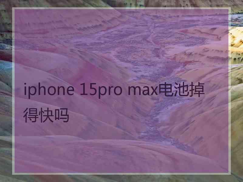 iphone 15pro max电池掉得快吗