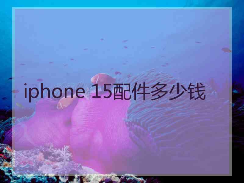 iphone 15配件多少钱