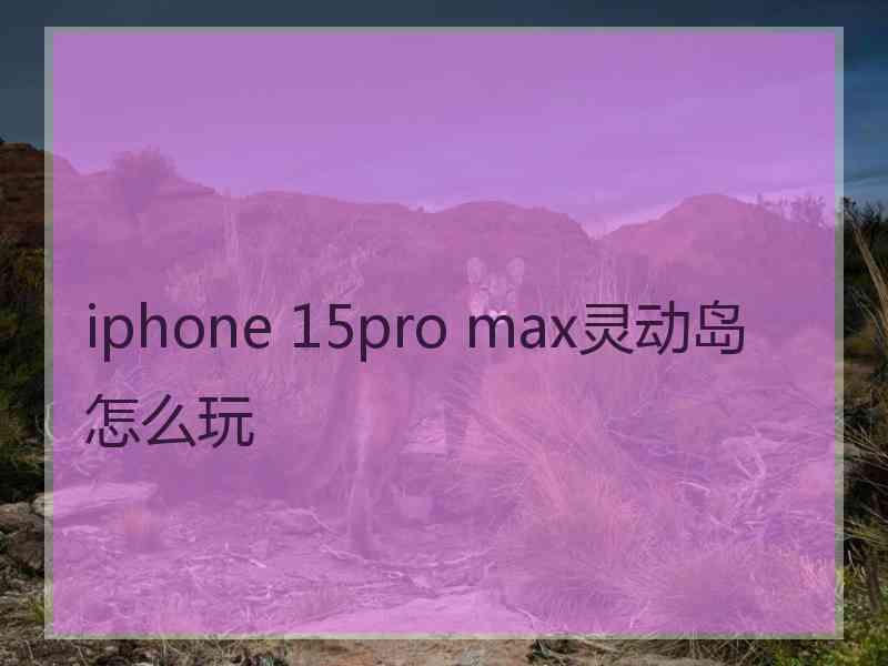 iphone 15pro max灵动岛怎么玩