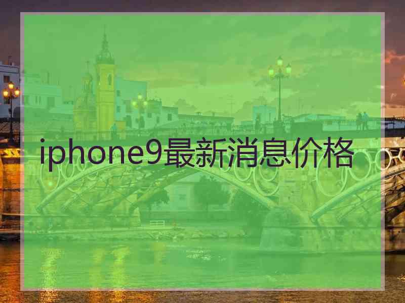 iphone9最新消息价格