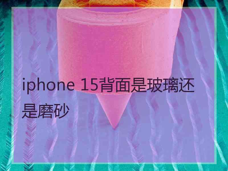 iphone 15背面是玻璃还是磨砂