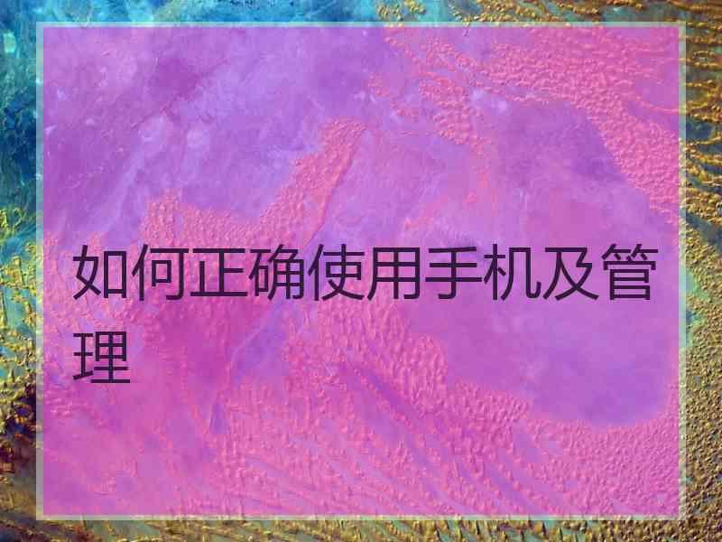 如何正确使用手机及管理