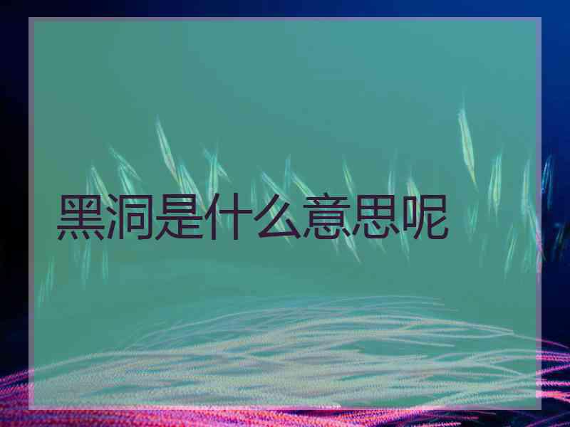 黑洞是什么意思呢