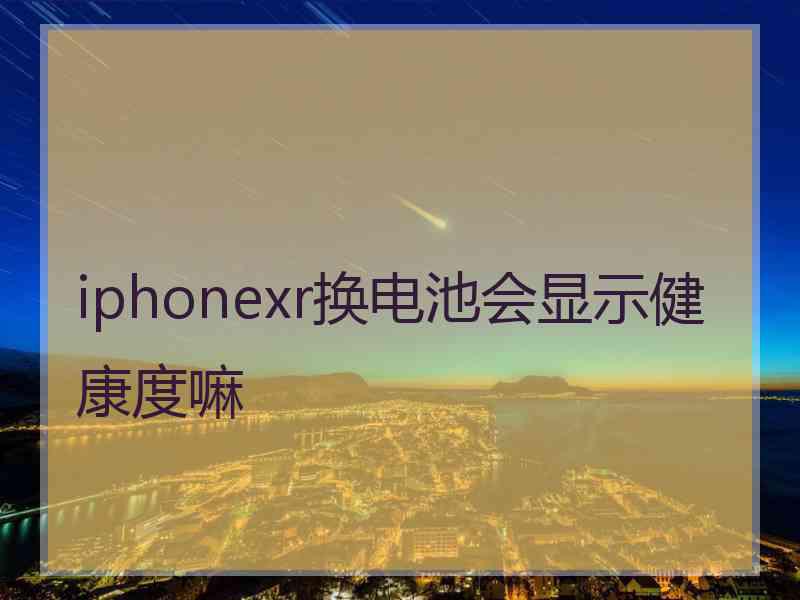 iphonexr换电池会显示健康度嘛