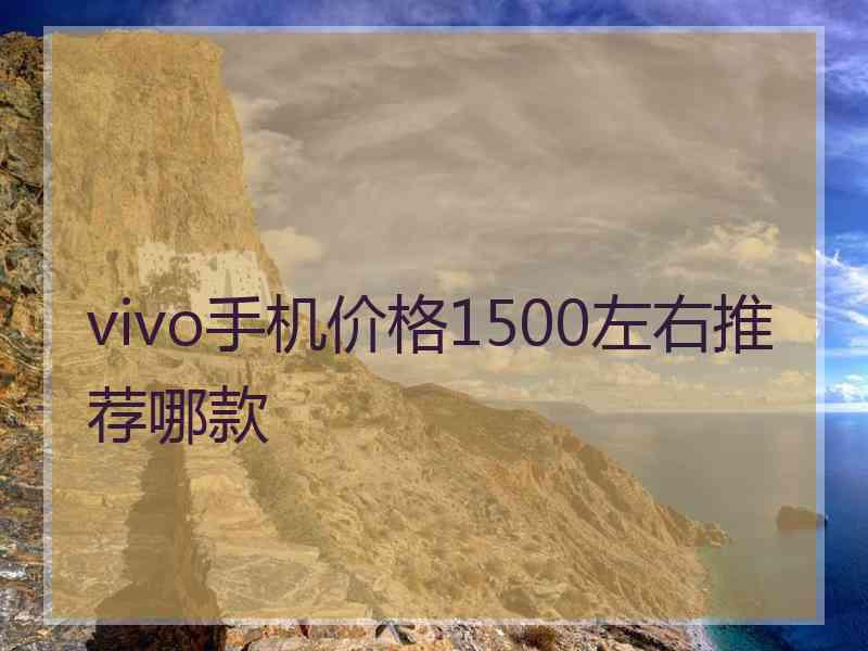 vivo手机价格1500左右推荐哪款