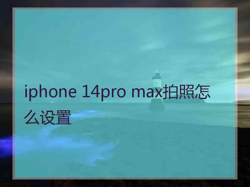 iphone 14pro max拍照怎么设置