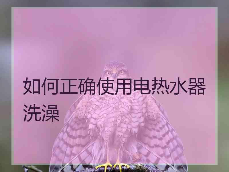 如何正确使用电热水器洗澡