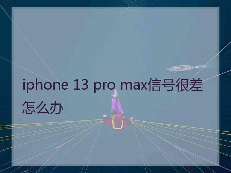 iphone 13 pro max信号很差怎么办