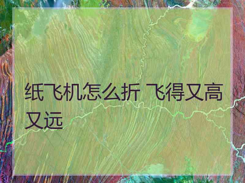 纸飞机怎么折 飞得又高又远