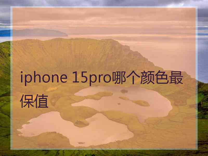 iphone 15pro哪个颜色最保值