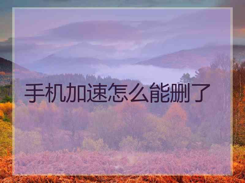 手机加速怎么能删了