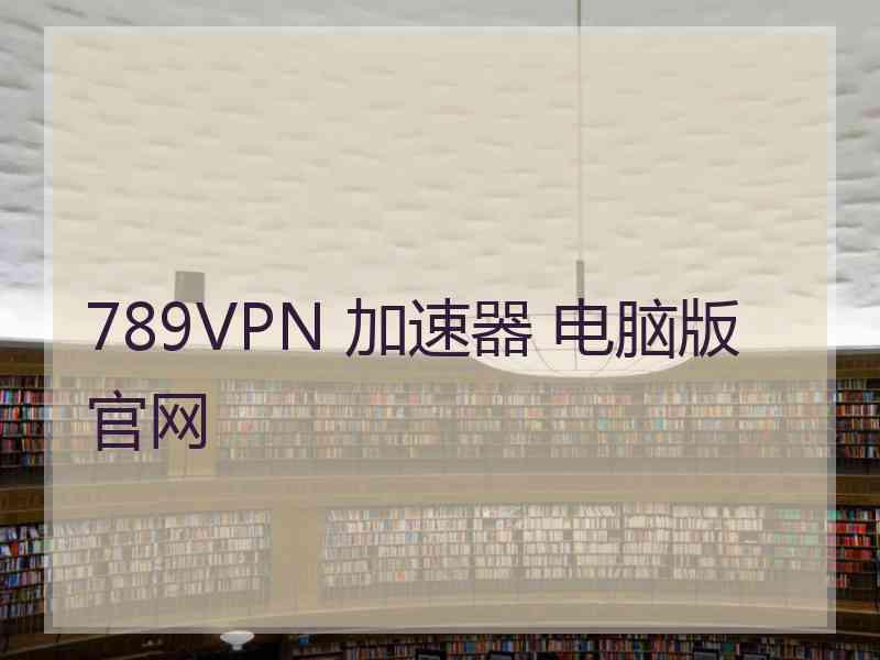 789VPN 加速器 电脑版 官网