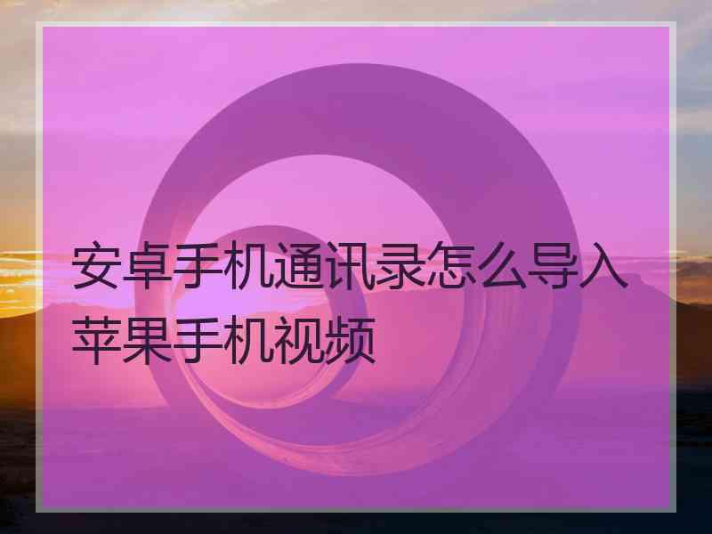 安卓手机通讯录怎么导入苹果手机视频