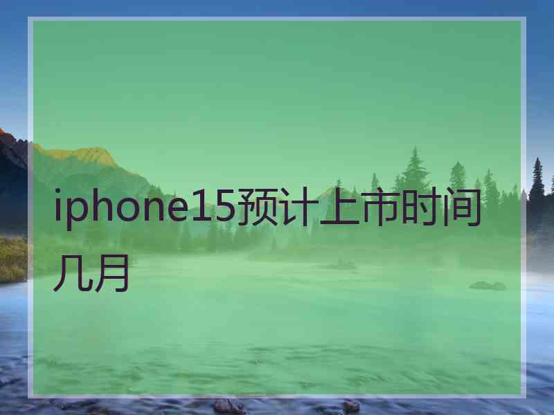 iphone15预计上市时间几月