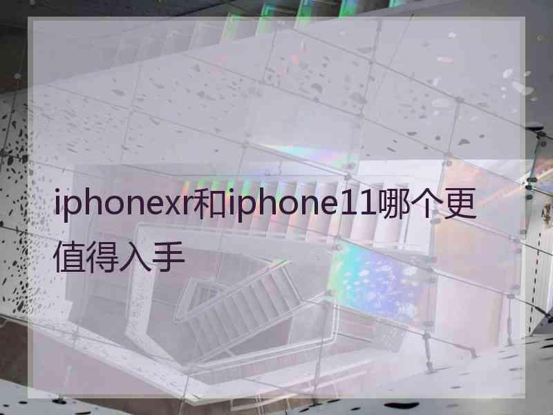 iphonexr和iphone11哪个更值得入手