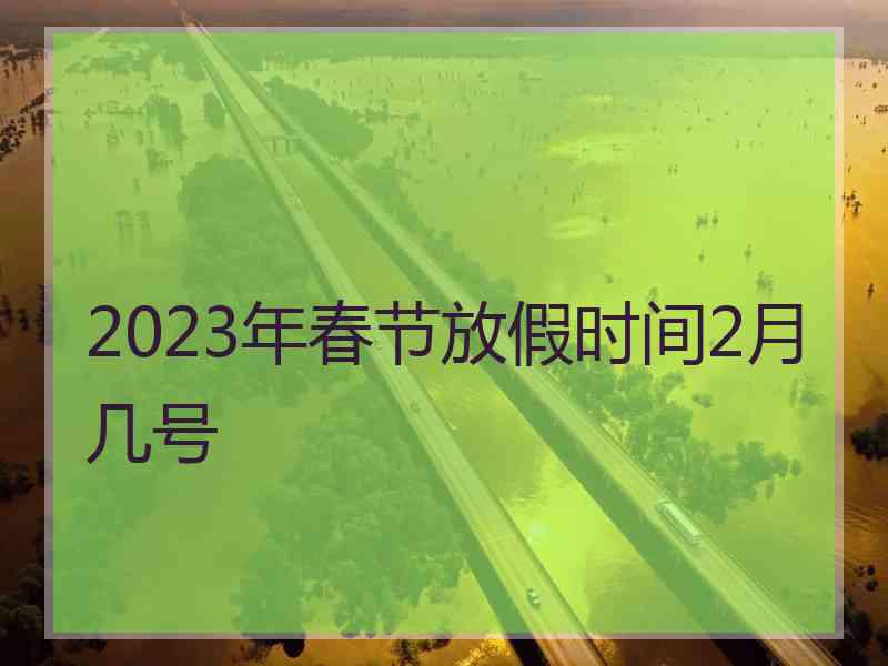 2023年春节放假时间2月几号