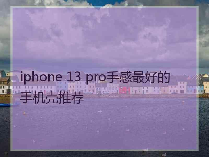 iphone 13 pro手感最好的手机壳推荐