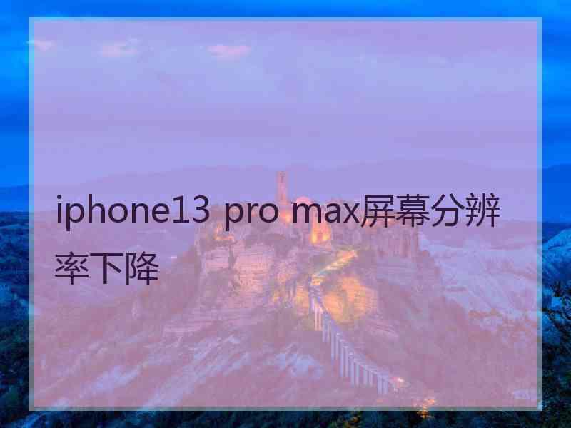 iphone13 pro max屏幕分辨率下降