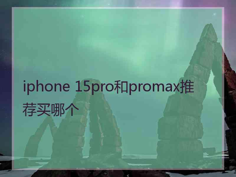 iphone 15pro和promax推荐买哪个