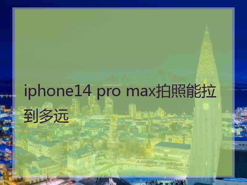 iphone14 pro max拍照能拉到多远