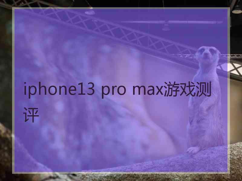 iphone13 pro max游戏测评