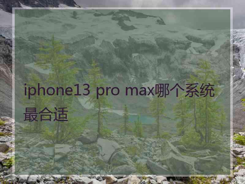 iphone13 pro max哪个系统最合适