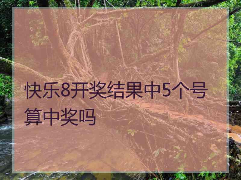 快乐8开奖结果中5个号算中奖吗