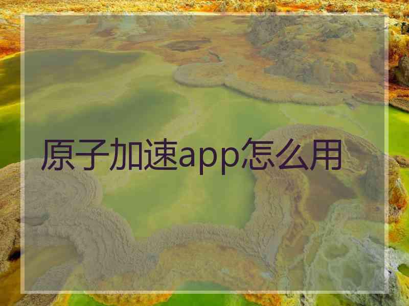 原子加速app怎么用