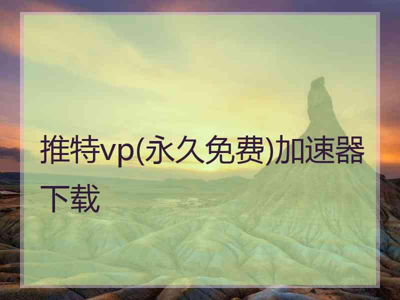 推特vp(永久免费)加速器下载