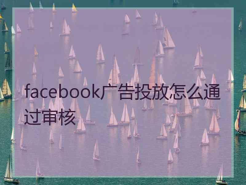 facebook广告投放怎么通过审核