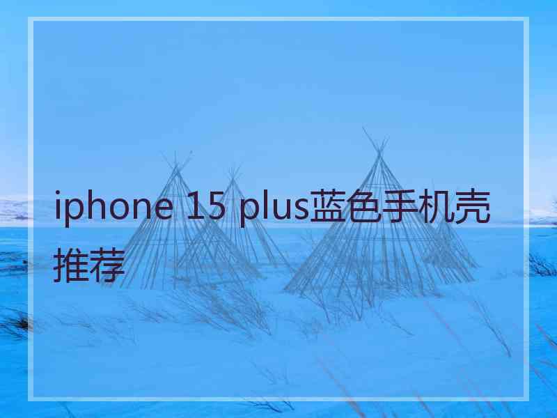 iphone 15 plus蓝色手机壳推荐