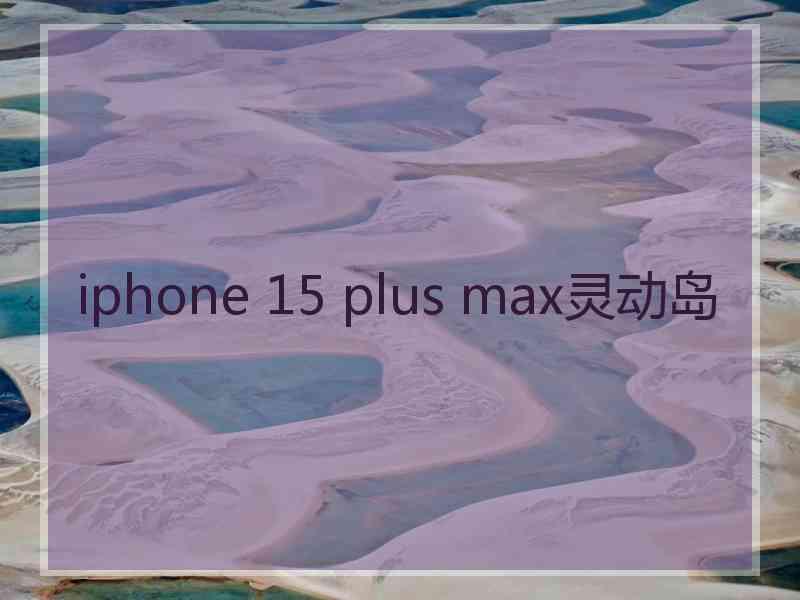 iphone 15 plus max灵动岛