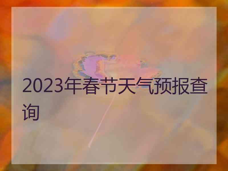 2023年春节天气预报查询