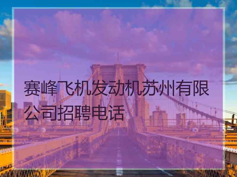 赛峰飞机发动机苏州有限公司招聘电话