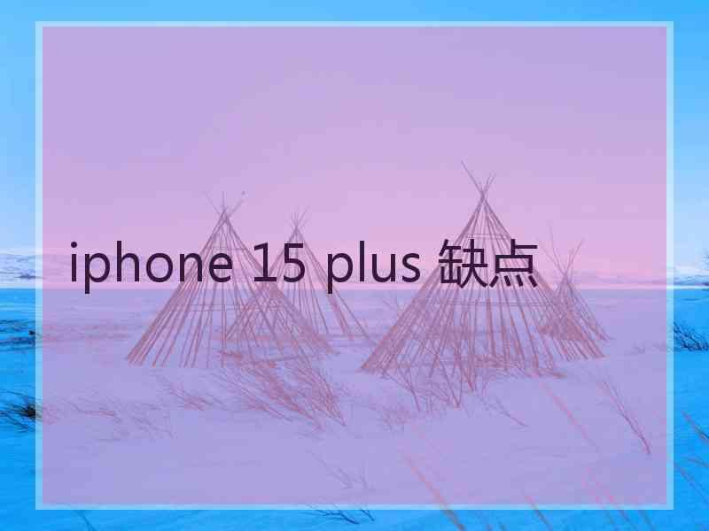 iphone 15 plus 缺点