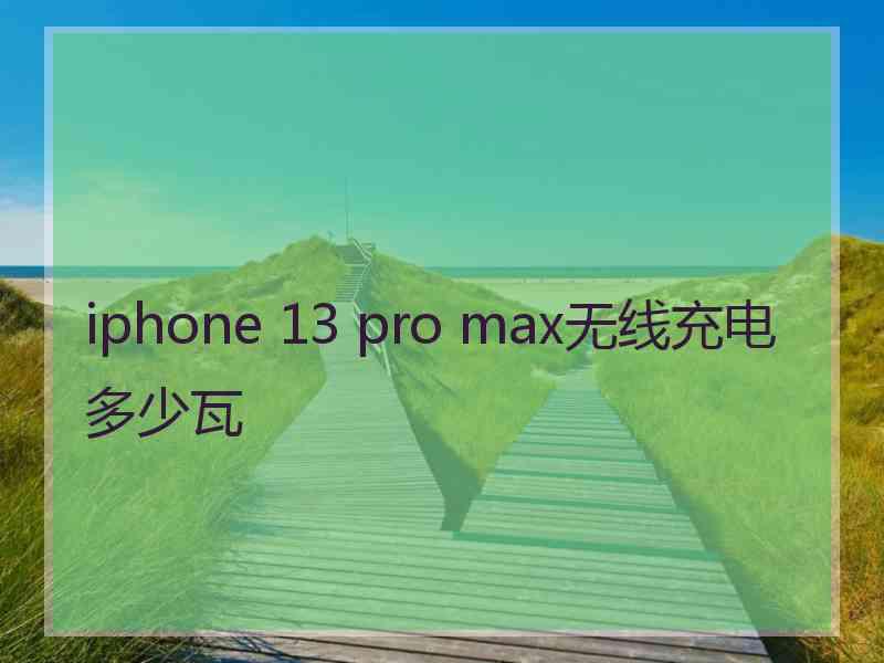 iphone 13 pro max无线充电多少瓦