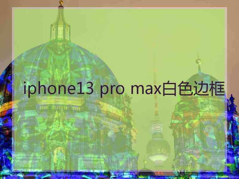 iphone13 pro max白色边框