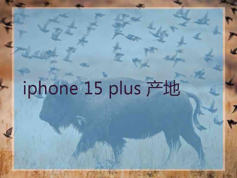 iphone 15 plus 产地