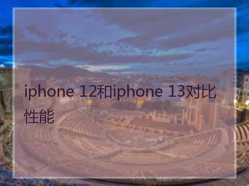 iphone 12和iphone 13对比性能