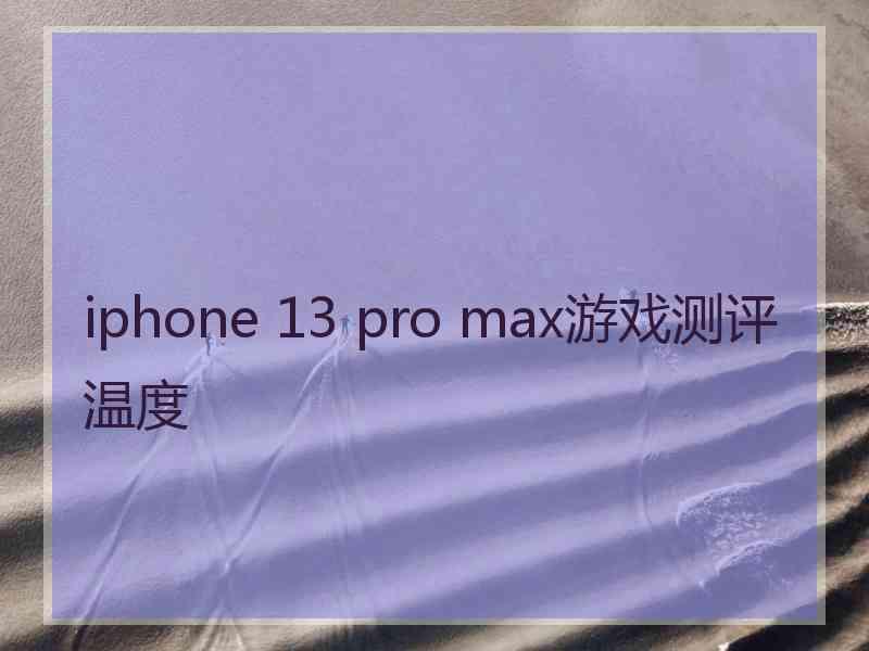 iphone 13 pro max游戏测评温度