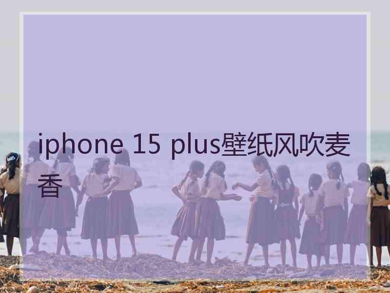 iphone 15 plus壁纸风吹麦香