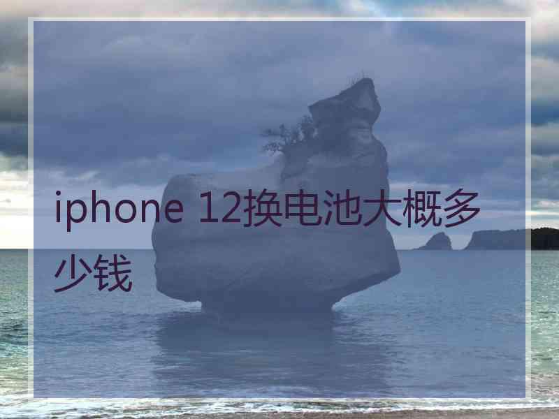 iphone 12换电池大概多少钱