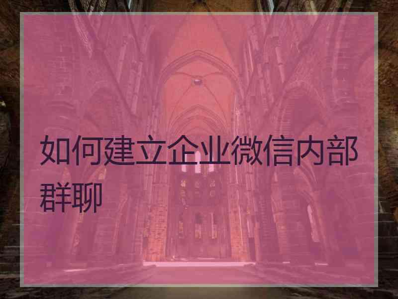 如何建立企业微信内部群聊