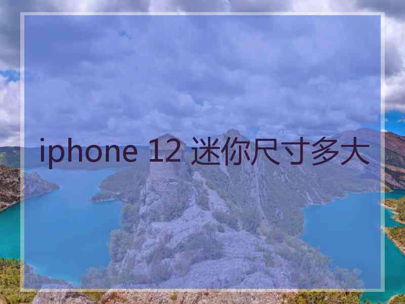 iphone 12 迷你尺寸多大