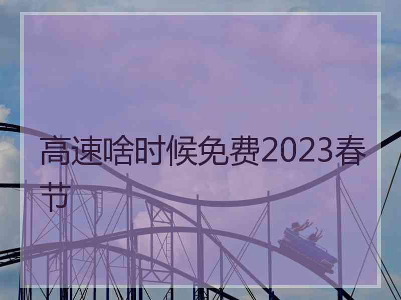 高速啥时候免费2023春节