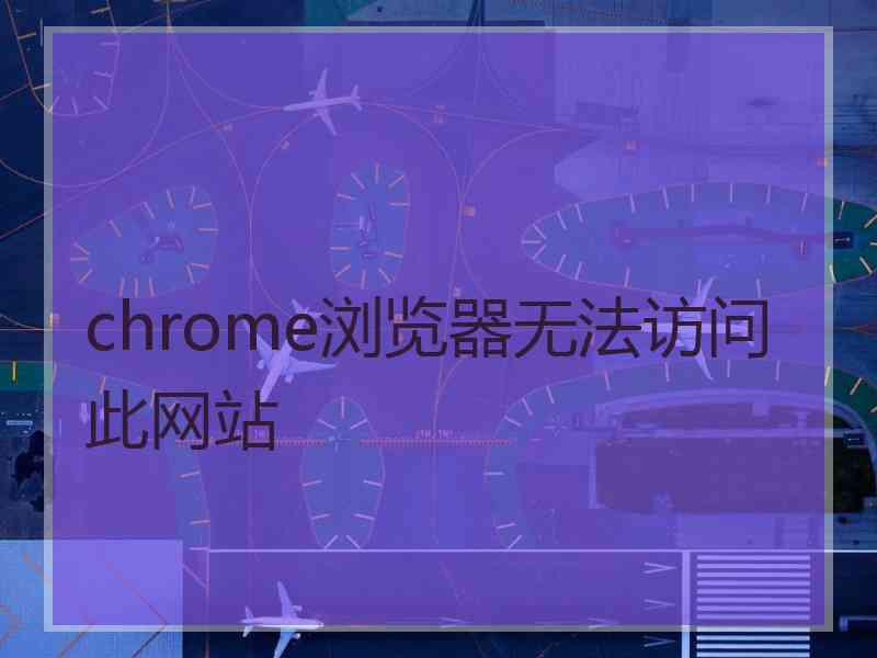 chrome浏览器无法访问此网站