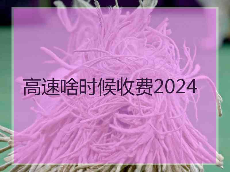 高速啥时候收费2024